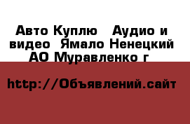 Авто Куплю - Аудио и видео. Ямало-Ненецкий АО,Муравленко г.